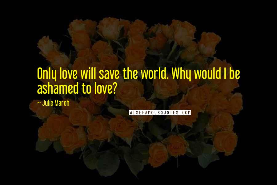Julie Maroh Quotes: Only love will save the world. Why would I be ashamed to love?
