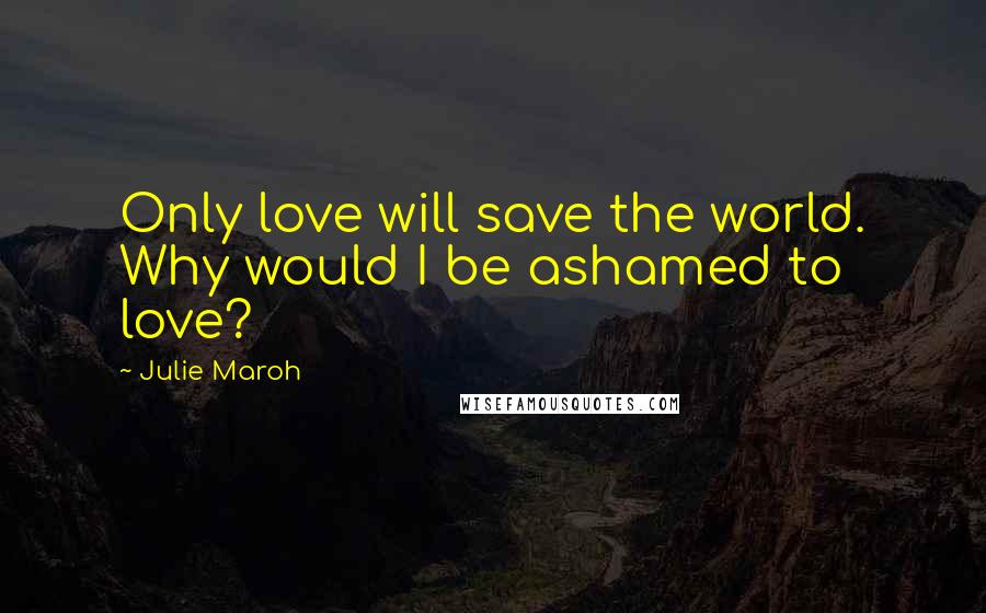 Julie Maroh Quotes: Only love will save the world. Why would I be ashamed to love?