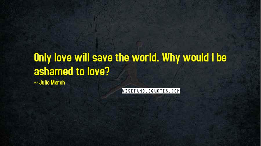 Julie Maroh Quotes: Only love will save the world. Why would I be ashamed to love?