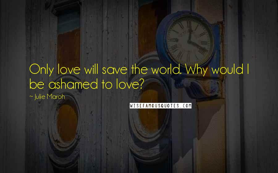 Julie Maroh Quotes: Only love will save the world. Why would I be ashamed to love?