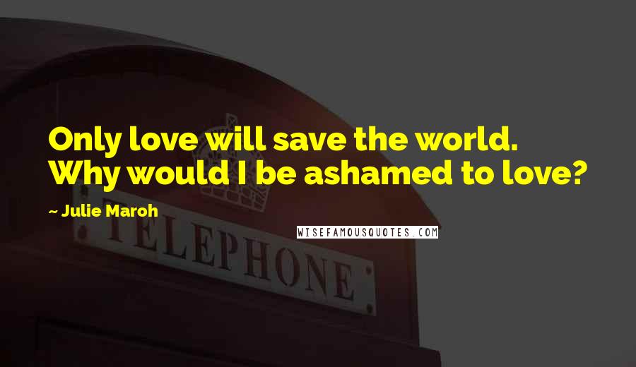 Julie Maroh Quotes: Only love will save the world. Why would I be ashamed to love?