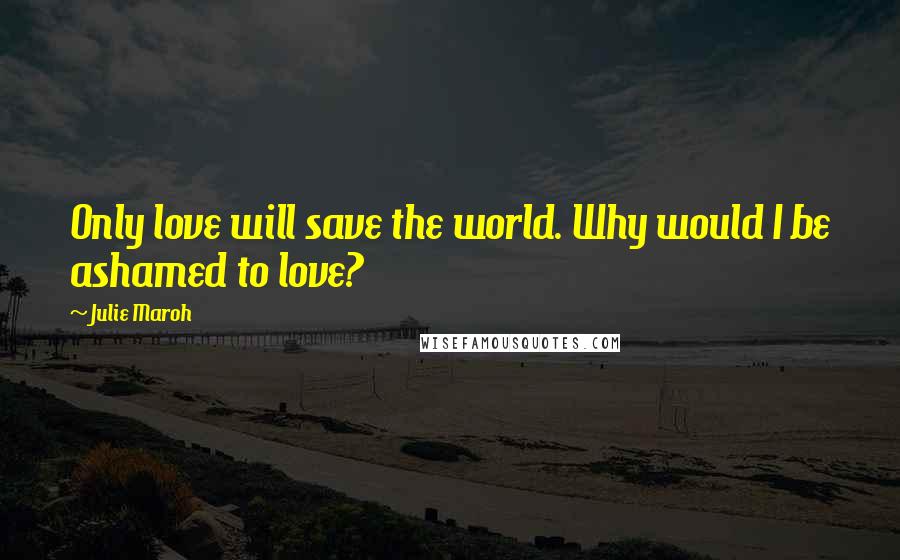 Julie Maroh Quotes: Only love will save the world. Why would I be ashamed to love?