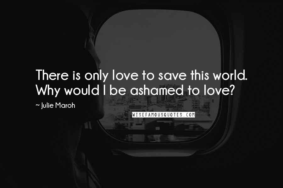 Julie Maroh Quotes: There is only love to save this world. Why would I be ashamed to love?