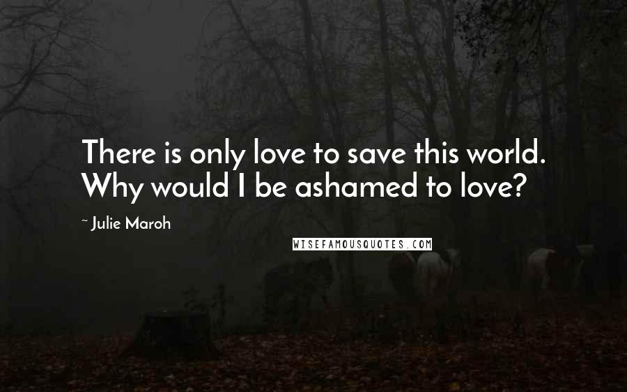 Julie Maroh Quotes: There is only love to save this world. Why would I be ashamed to love?