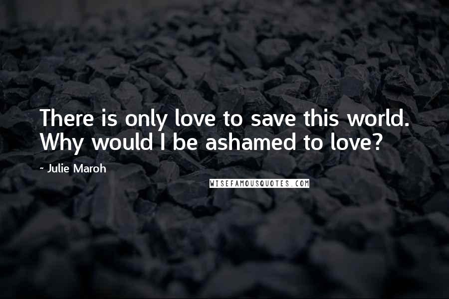 Julie Maroh Quotes: There is only love to save this world. Why would I be ashamed to love?