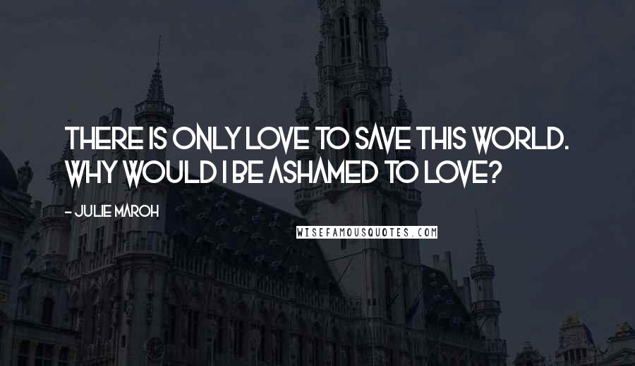 Julie Maroh Quotes: There is only love to save this world. Why would I be ashamed to love?