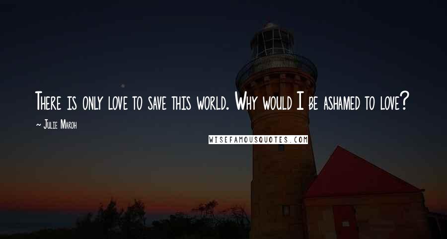 Julie Maroh Quotes: There is only love to save this world. Why would I be ashamed to love?