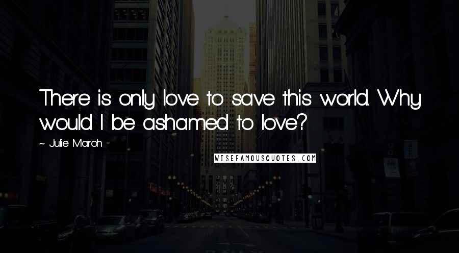 Julie Maroh Quotes: There is only love to save this world. Why would I be ashamed to love?