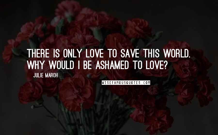 Julie Maroh Quotes: There is only love to save this world. Why would I be ashamed to love?