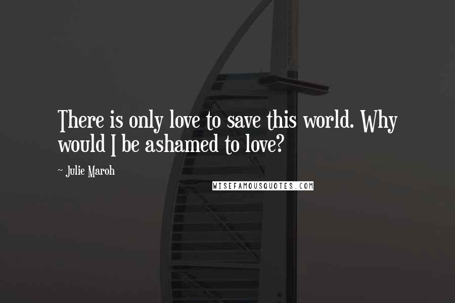 Julie Maroh Quotes: There is only love to save this world. Why would I be ashamed to love?