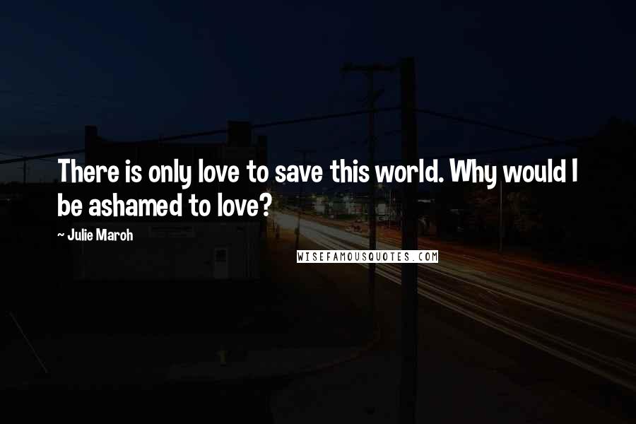 Julie Maroh Quotes: There is only love to save this world. Why would I be ashamed to love?