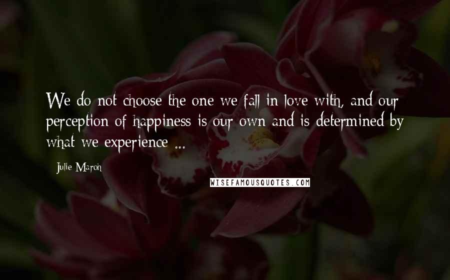 Julie Maroh Quotes: We do not choose the one we fall in love with, and our perception of happiness is our own and is determined by what we experience ...