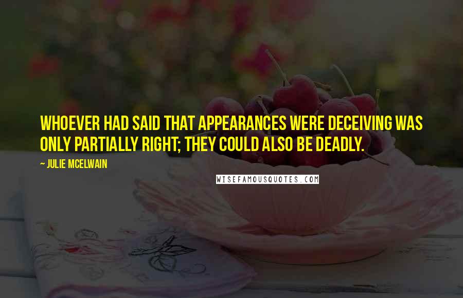 Julie McElwain Quotes: Whoever had said that appearances were deceiving was only partially right; they could also be deadly.