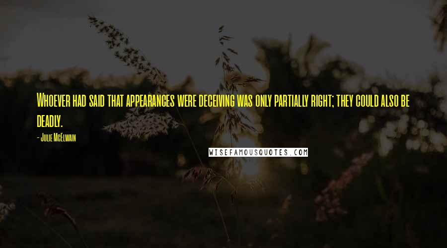 Julie McElwain Quotes: Whoever had said that appearances were deceiving was only partially right; they could also be deadly.