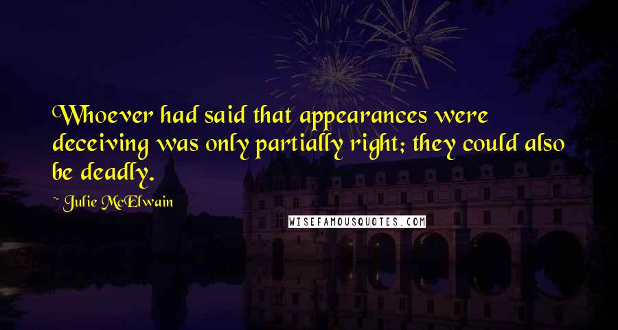 Julie McElwain Quotes: Whoever had said that appearances were deceiving was only partially right; they could also be deadly.
