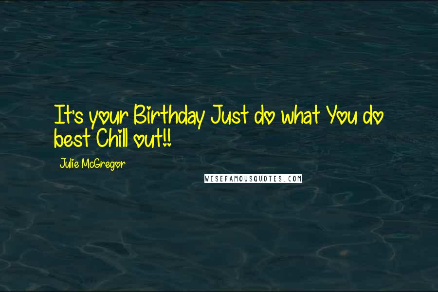 Julie McGregor Quotes: It's your Birthday Just do what You do best Chill out!!