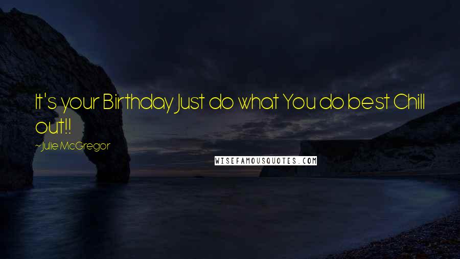 Julie McGregor Quotes: It's your Birthday Just do what You do best Chill out!!