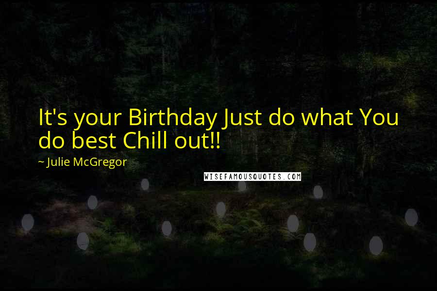 Julie McGregor Quotes: It's your Birthday Just do what You do best Chill out!!