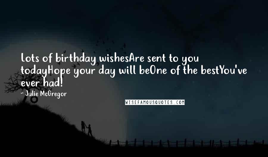 Julie McGregor Quotes: Lots of birthday wishesAre sent to you todayHope your day will beOne of the bestYou've ever had!