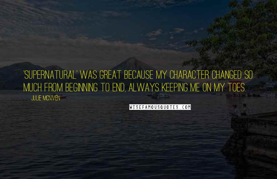 Julie McNiven Quotes: 'Supernatural' was great because my character changed so much from beginning to end, always keeping me on my toes.