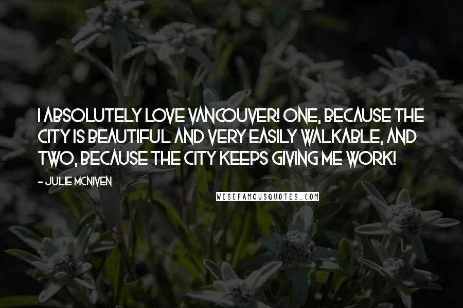 Julie McNiven Quotes: I absolutely love Vancouver! One, because the city is beautiful and very easily walkable, and two, because the city keeps giving me work!