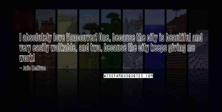 Julie McNiven Quotes: I absolutely love Vancouver! One, because the city is beautiful and very easily walkable, and two, because the city keeps giving me work!