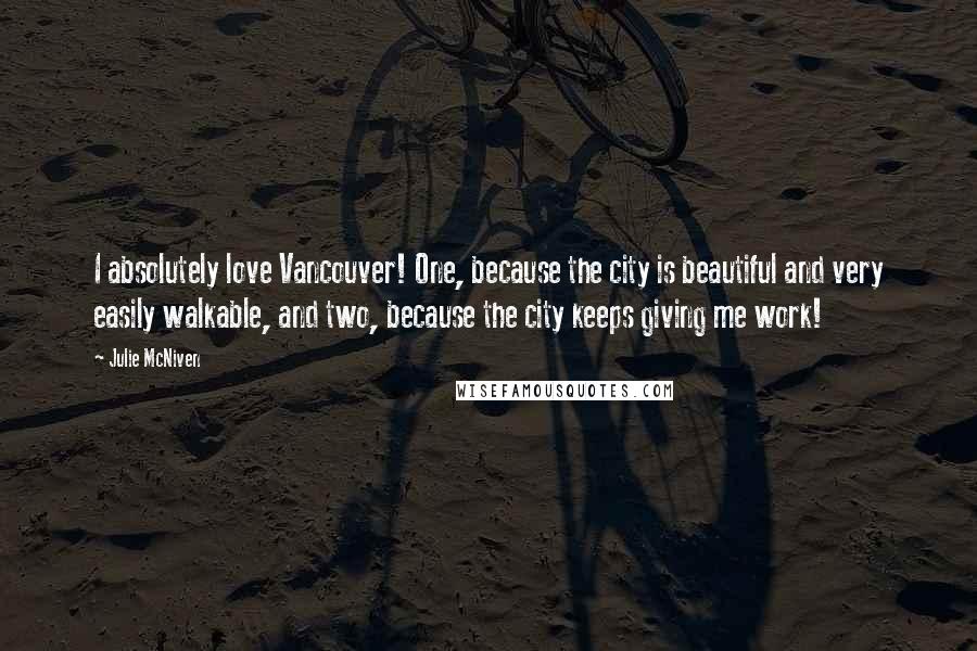 Julie McNiven Quotes: I absolutely love Vancouver! One, because the city is beautiful and very easily walkable, and two, because the city keeps giving me work!