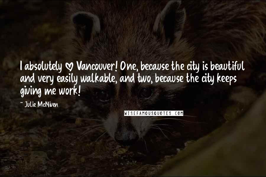 Julie McNiven Quotes: I absolutely love Vancouver! One, because the city is beautiful and very easily walkable, and two, because the city keeps giving me work!