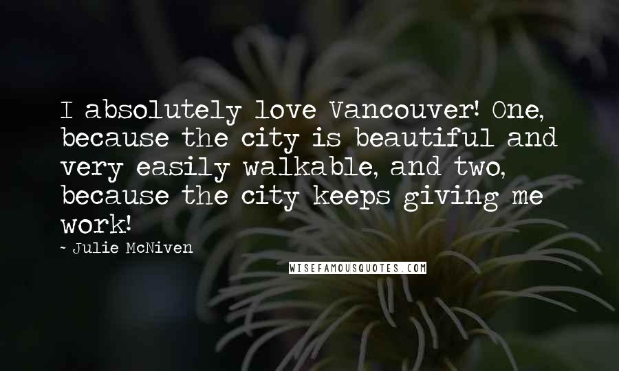 Julie McNiven Quotes: I absolutely love Vancouver! One, because the city is beautiful and very easily walkable, and two, because the city keeps giving me work!