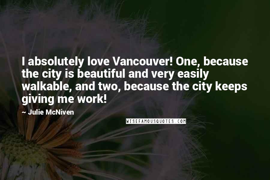 Julie McNiven Quotes: I absolutely love Vancouver! One, because the city is beautiful and very easily walkable, and two, because the city keeps giving me work!