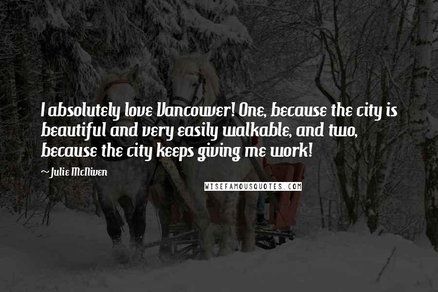 Julie McNiven Quotes: I absolutely love Vancouver! One, because the city is beautiful and very easily walkable, and two, because the city keeps giving me work!