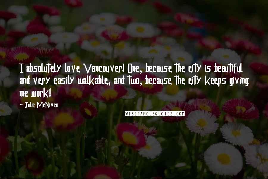 Julie McNiven Quotes: I absolutely love Vancouver! One, because the city is beautiful and very easily walkable, and two, because the city keeps giving me work!