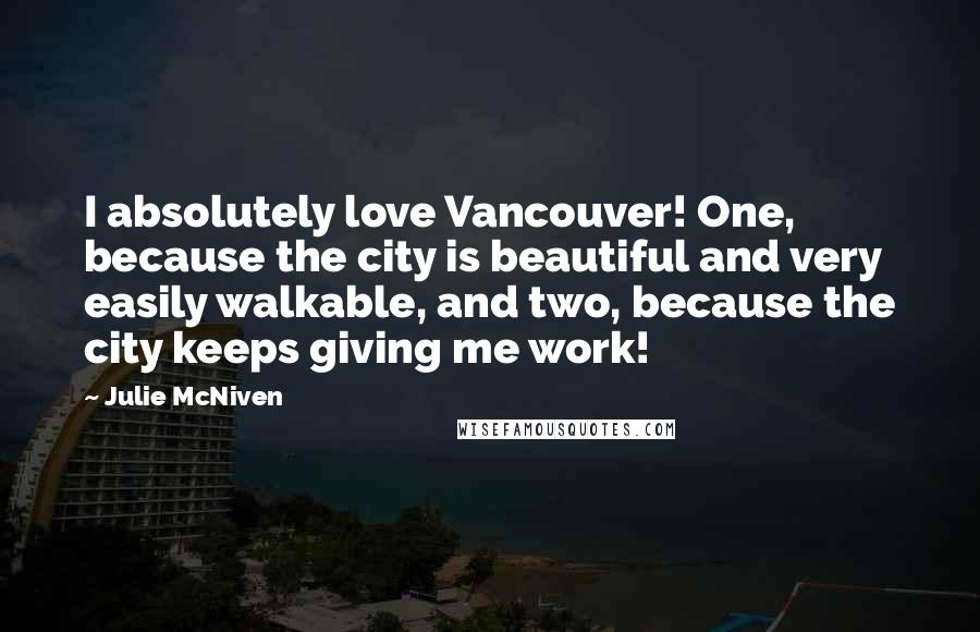 Julie McNiven Quotes: I absolutely love Vancouver! One, because the city is beautiful and very easily walkable, and two, because the city keeps giving me work!