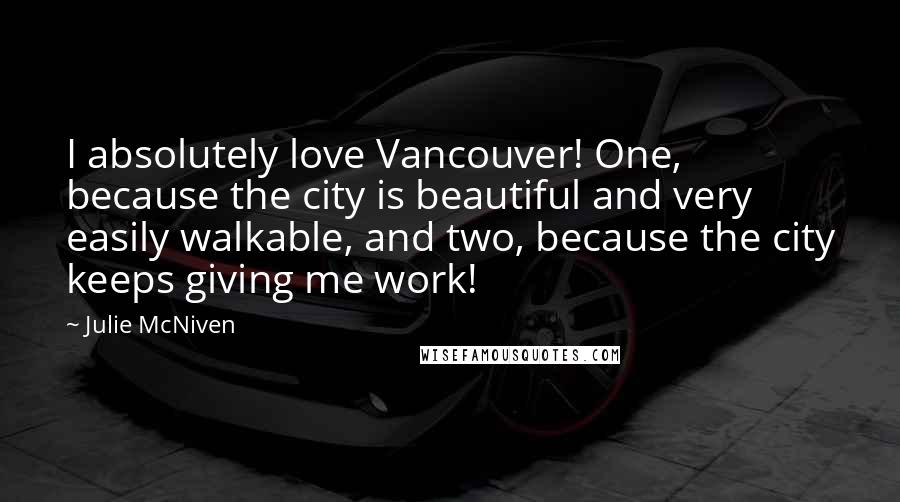 Julie McNiven Quotes: I absolutely love Vancouver! One, because the city is beautiful and very easily walkable, and two, because the city keeps giving me work!