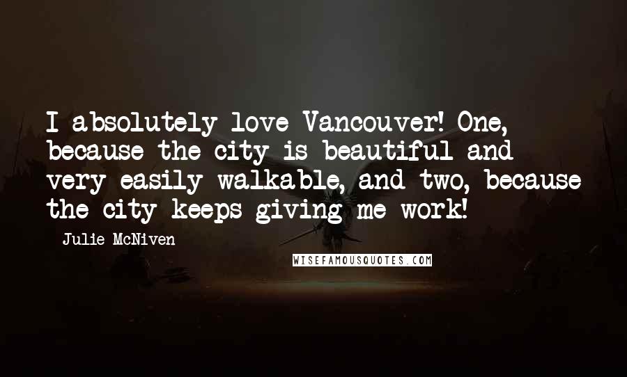 Julie McNiven Quotes: I absolutely love Vancouver! One, because the city is beautiful and very easily walkable, and two, because the city keeps giving me work!