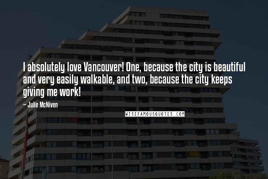 Julie McNiven Quotes: I absolutely love Vancouver! One, because the city is beautiful and very easily walkable, and two, because the city keeps giving me work!