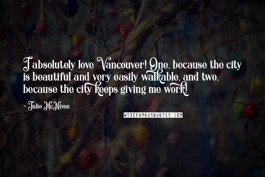 Julie McNiven Quotes: I absolutely love Vancouver! One, because the city is beautiful and very easily walkable, and two, because the city keeps giving me work!