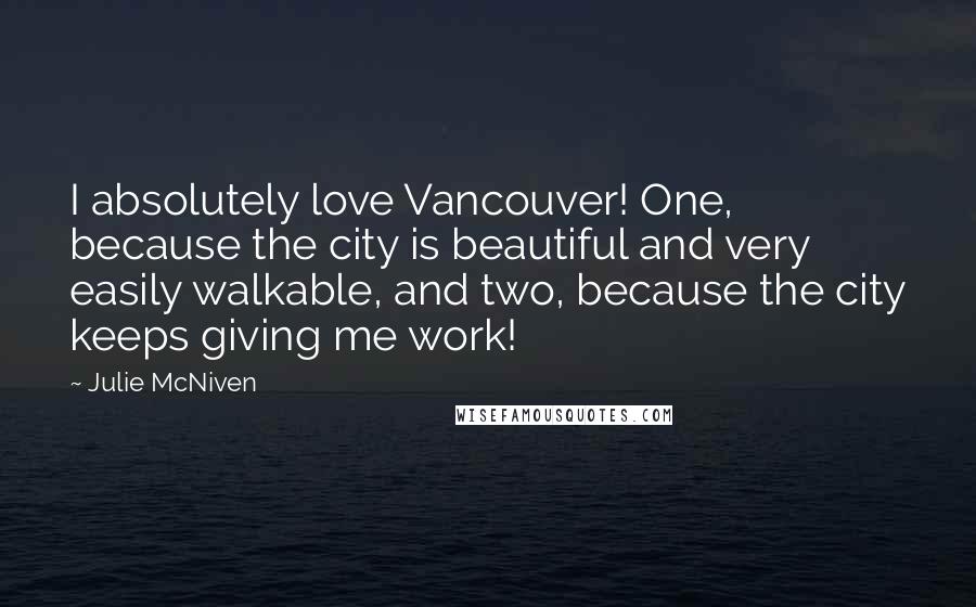 Julie McNiven Quotes: I absolutely love Vancouver! One, because the city is beautiful and very easily walkable, and two, because the city keeps giving me work!