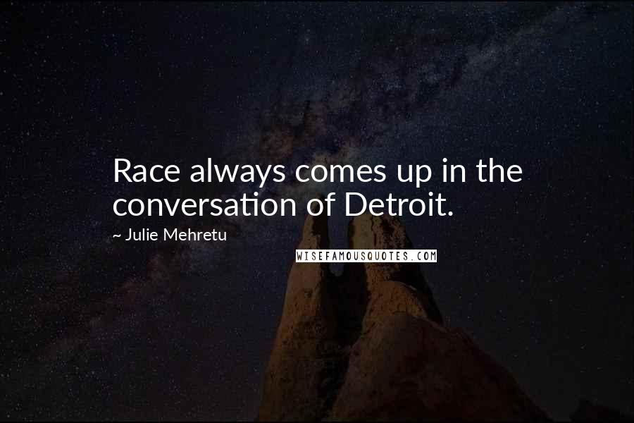 Julie Mehretu Quotes: Race always comes up in the conversation of Detroit.