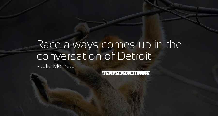 Julie Mehretu Quotes: Race always comes up in the conversation of Detroit.