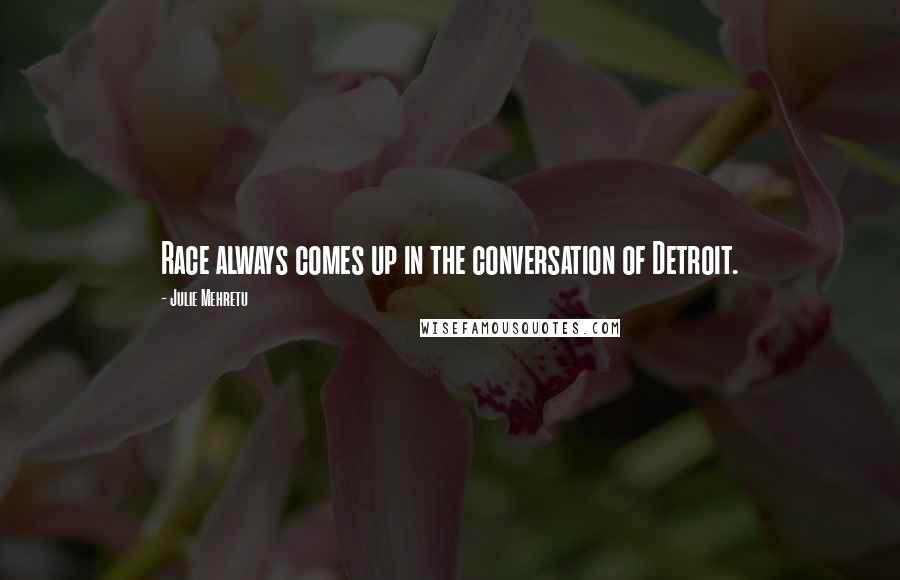 Julie Mehretu Quotes: Race always comes up in the conversation of Detroit.