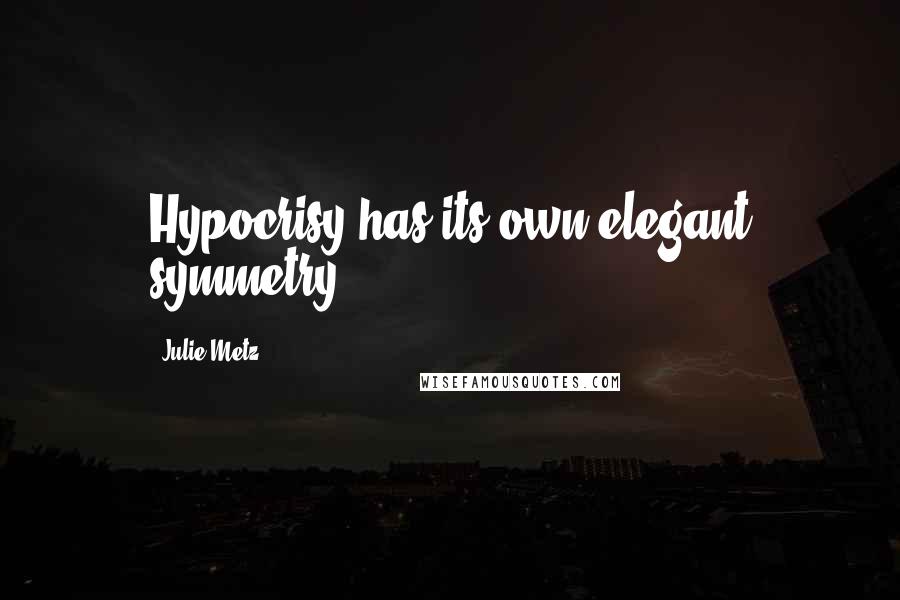 Julie Metz Quotes: Hypocrisy has its own elegant symmetry.