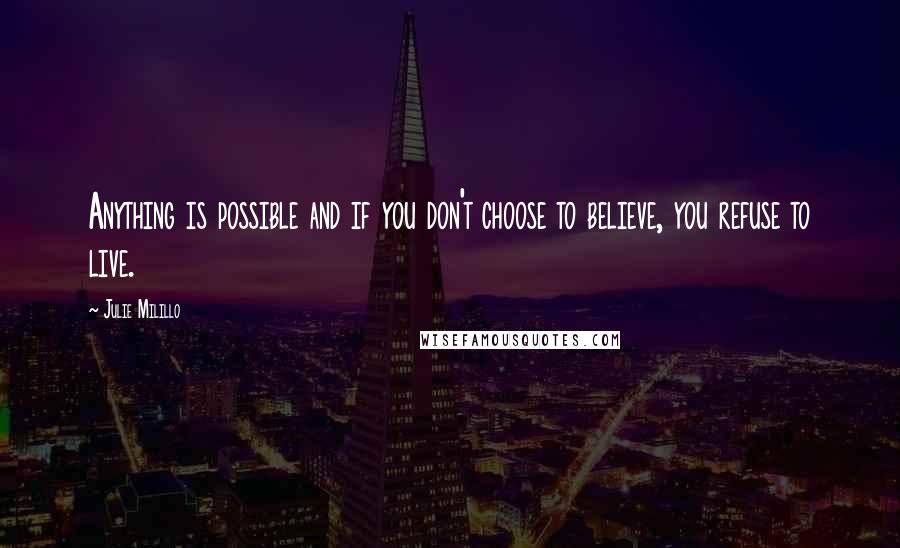 Julie Milillo Quotes: Anything is possible and if you don't choose to believe, you refuse to live.