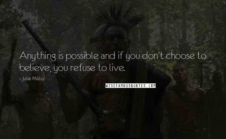 Julie Milillo Quotes: Anything is possible and if you don't choose to believe, you refuse to live.