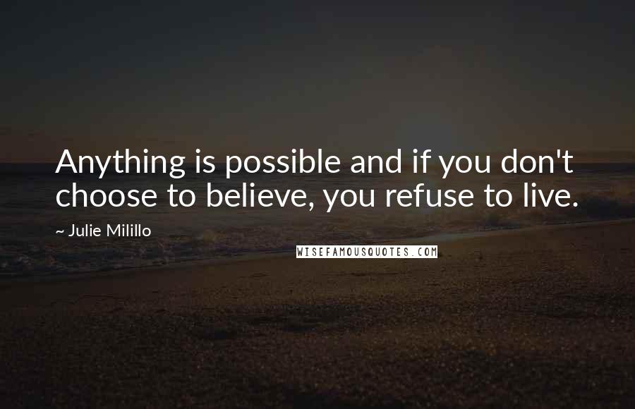 Julie Milillo Quotes: Anything is possible and if you don't choose to believe, you refuse to live.