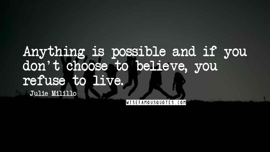 Julie Milillo Quotes: Anything is possible and if you don't choose to believe, you refuse to live.