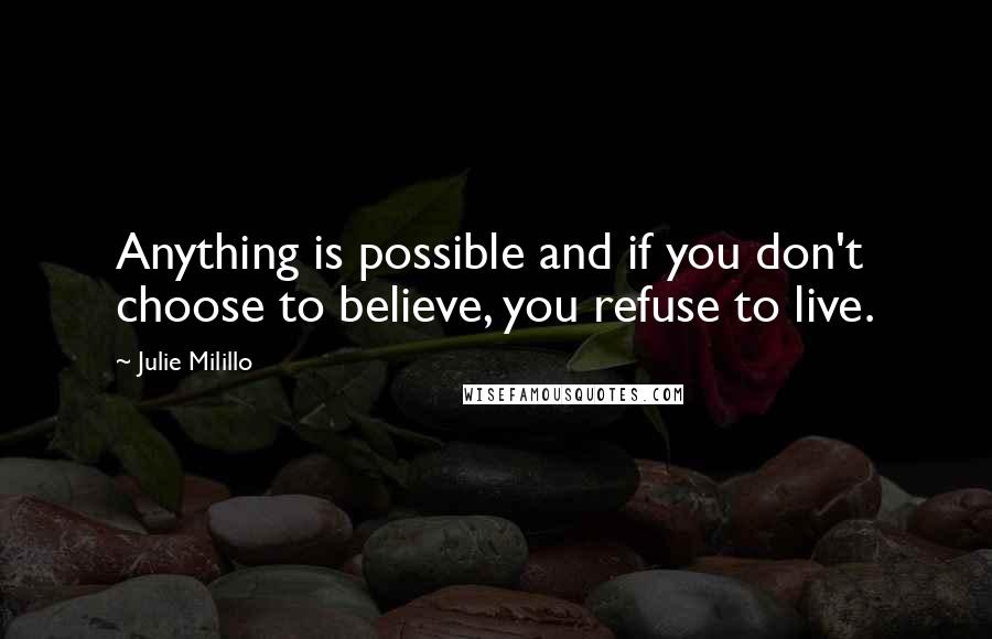 Julie Milillo Quotes: Anything is possible and if you don't choose to believe, you refuse to live.