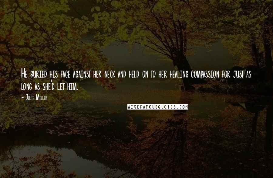 Julie Miller Quotes: He buried his face against her neck and held on to her healing compassion for just as long as she'd let him.