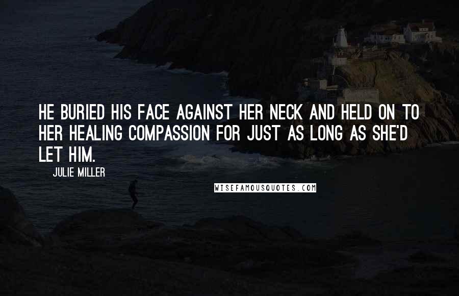 Julie Miller Quotes: He buried his face against her neck and held on to her healing compassion for just as long as she'd let him.