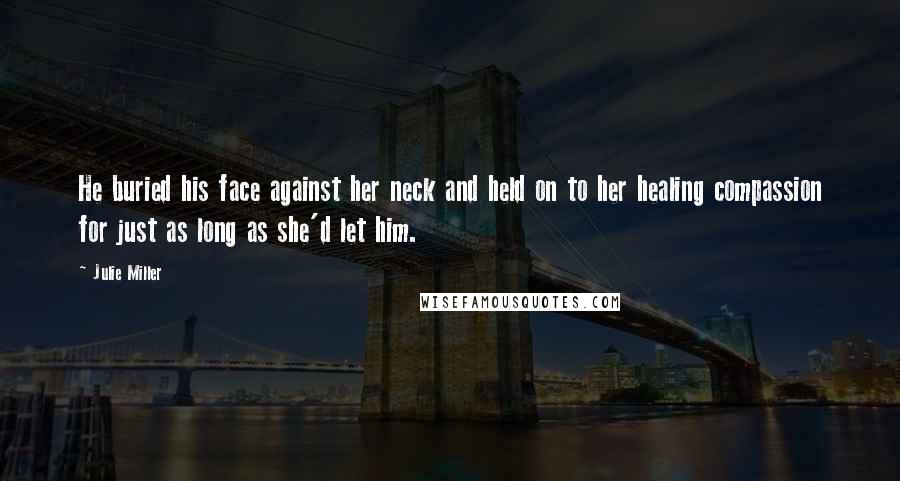Julie Miller Quotes: He buried his face against her neck and held on to her healing compassion for just as long as she'd let him.